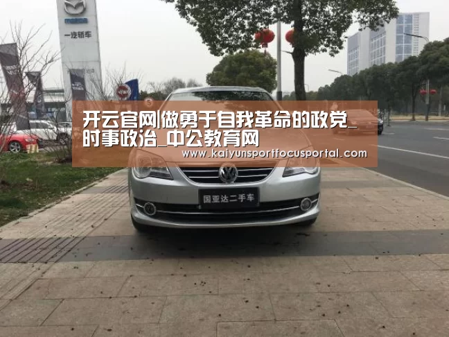 开云官网|做勇于自我革命的政党_时事政治_中公教育网(图1)