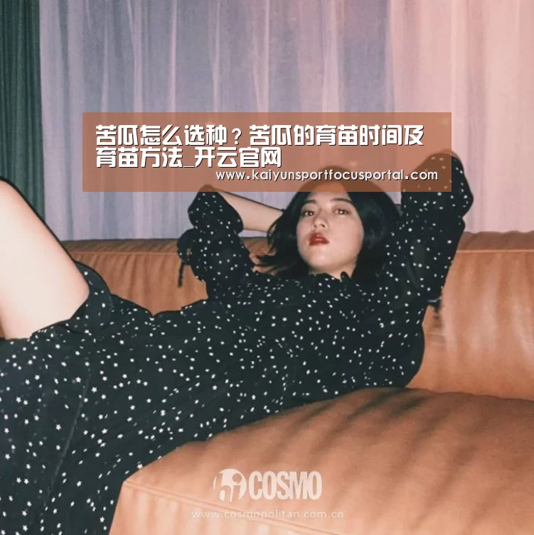 苦瓜怎么选种？苦瓜的育苗时间及育苗方法_开云官网(图2)