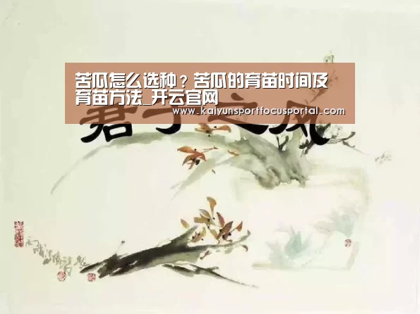 苦瓜怎么选种？苦瓜的育苗时间及育苗方法_开云官网(图3)